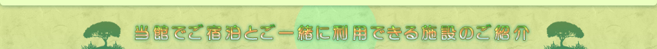 当館でご宿泊とご一緒に利用できる施設のご紹介